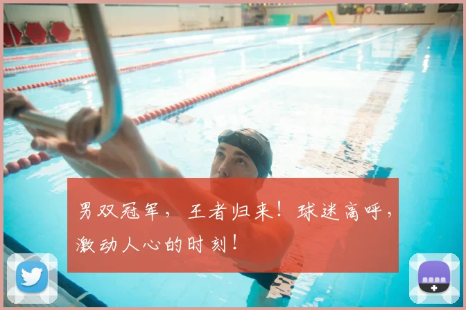 男双冠军，王者归来！球迷高呼，激动人心的时刻！