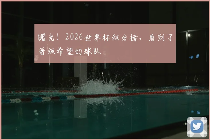 曙光!2026世界杯积分榜,看到了晋级希望的球队