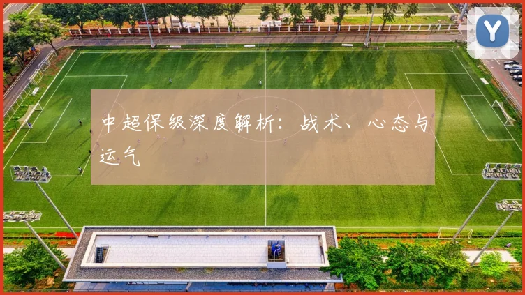 中超保级深度解析：战术、心态与运气