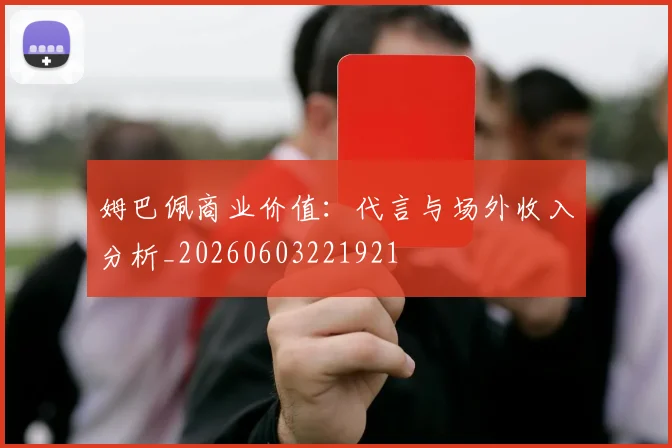 姆巴佩商业价值:代言与场外收入分析_20260603221921