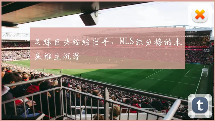 足球巨头纷纷出手,MLS积分榜的未来谁主沉浮