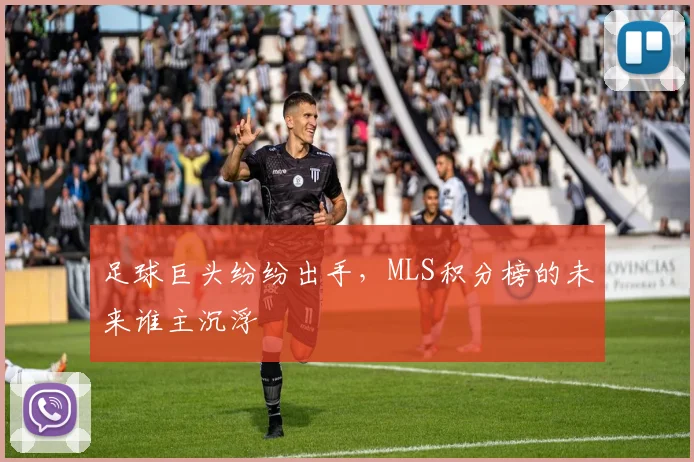 足球巨头纷纷出手，MLS积分榜的未来谁主沉浮