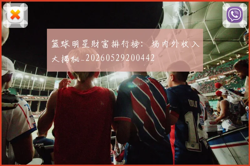 篮球明星财富排行榜:场内外收入大揭秘_20260529200442