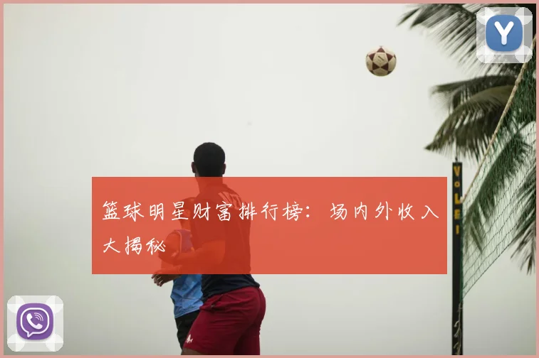 篮球明星财富排行榜:场内外收入大揭秘