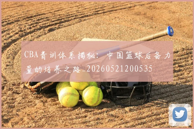 CBA青训体系揭秘:中国篮球后备力量的培养之路_20260521200535
