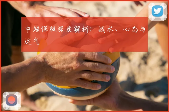 中超保级深度解析：战术、心态与运气