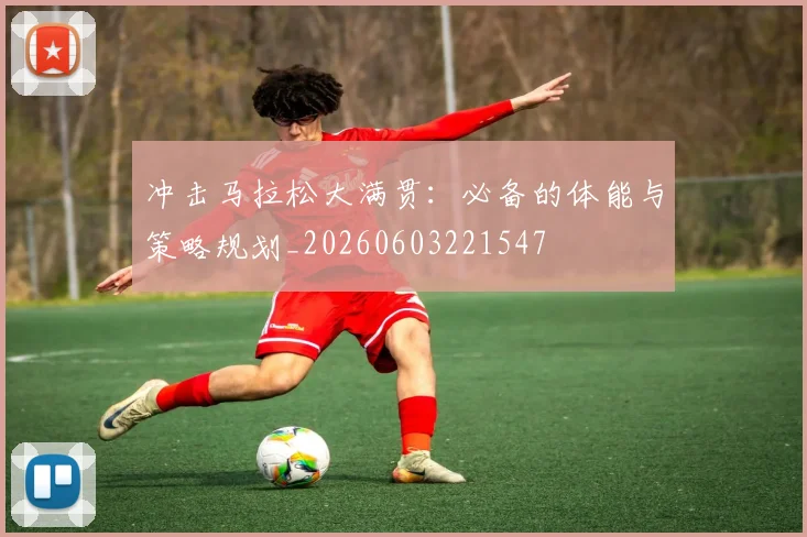 冲击马拉松大满贯：必备的体能与策略规划_20260603221547