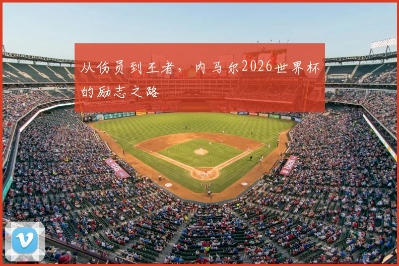 从伤员到王者,内马尔2026世界杯的励志之路