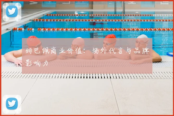 姆巴佩商业价值：场外代言与品牌影响力