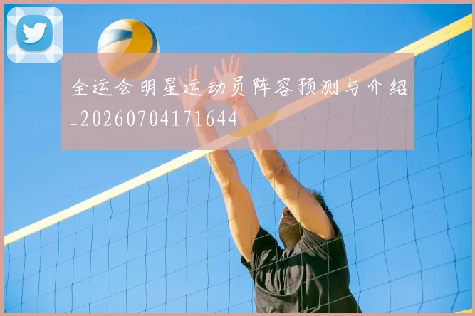 全运会明星运动员阵容预测与介绍_20260704171644