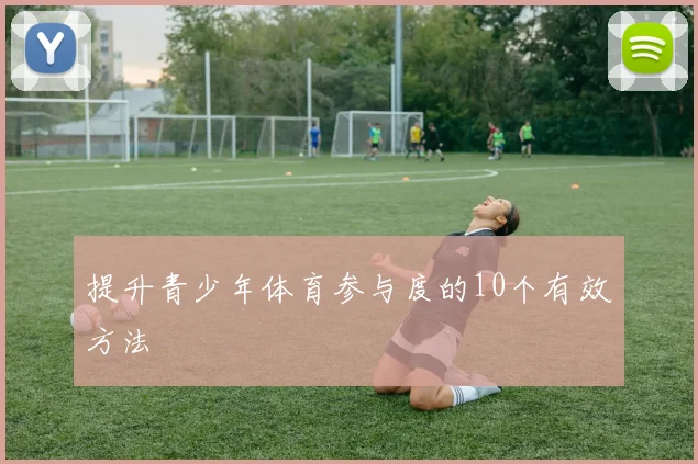 提升青少年体育参与度的10个有效方法
