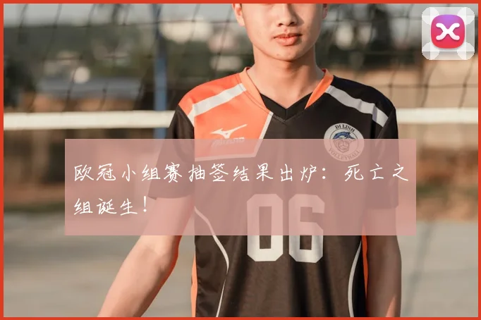 欧冠小组赛抽签结果出炉：死亡之组诞生！