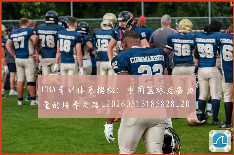 CBA青训体系揭秘：中国篮球后备力量的培养之路_20260513185828_20260702041100