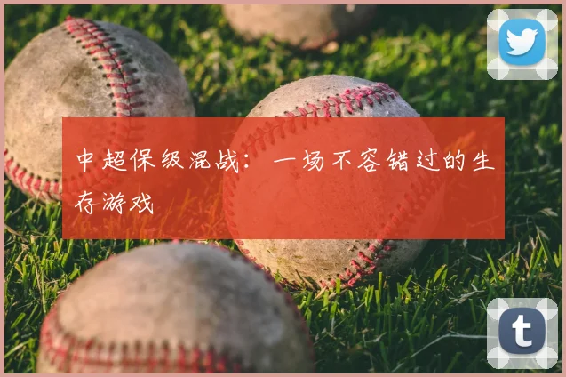 中超保级混战：一场不容错过的生存游戏