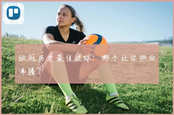 欧冠历史最佳进球：哪个让你热血沸腾？